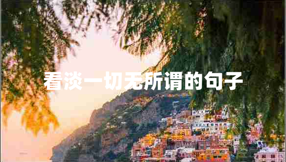 看淡一切無所謂的句子 看淡一切無所謂的句子