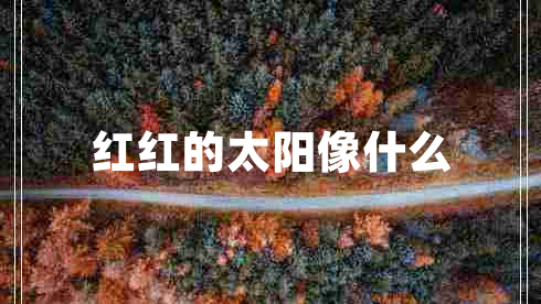 紅紅的太陽像什么