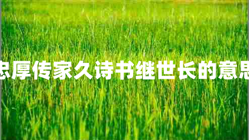 忠厚傳家久詩(shī)書(shū)繼世長(zhǎng)的意思 忠厚傳家久詩(shī)書(shū)繼世長(zhǎng)的意思