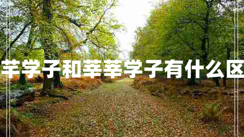 芊芊學(xué)子和莘莘學(xué)子有什么區(qū)別