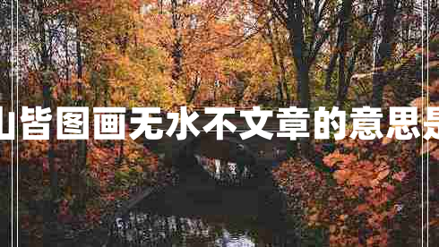 有山皆圖畫無水不文章的意思是啥 有山皆圖畫無水不文章的意思是啥