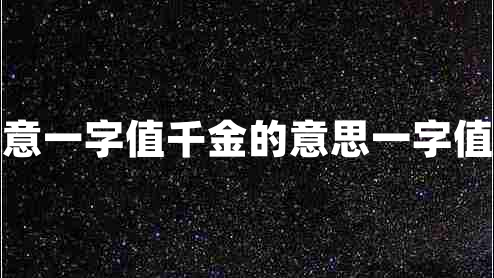 一字值千金讀書須用意一字值千金的意思一字值千金的上一句是什么