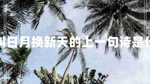 敢叫日月?lián)Q新天的上一句詩是什么 敢叫日月?lián)Q新天的上一句詩是什么